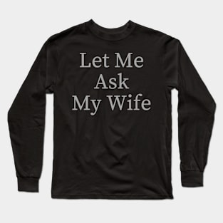 Let Me Ask My Wife Funny Long Sleeve T-Shirt